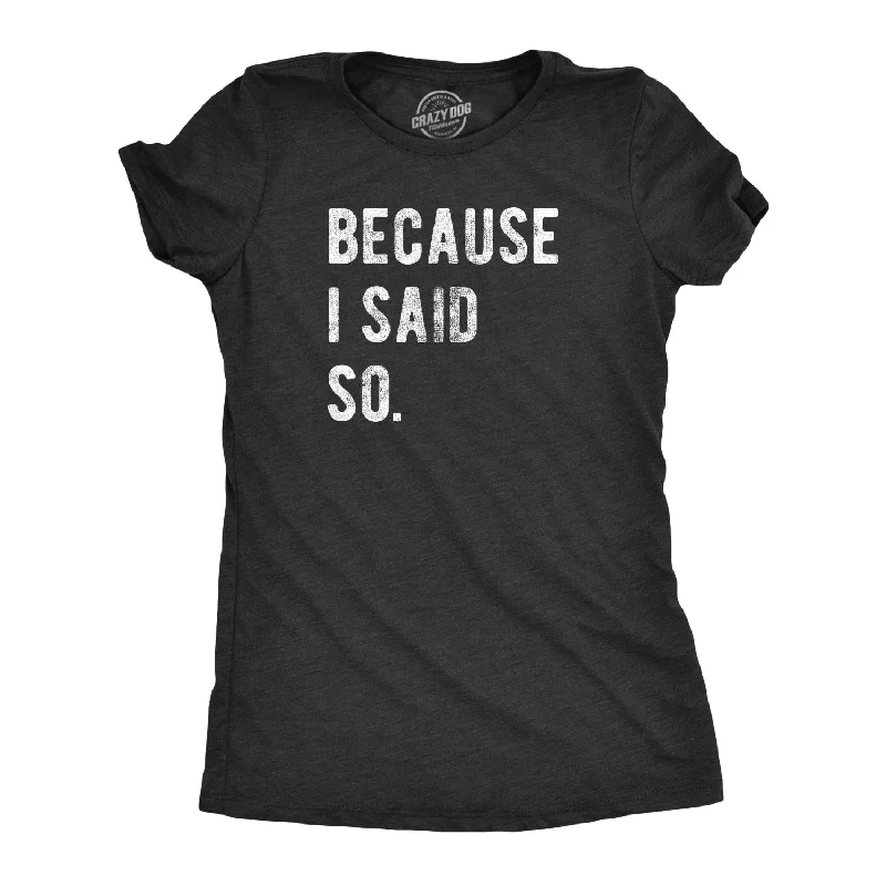 Because I Said So Women's T Shirt